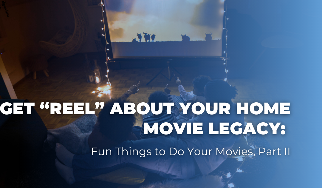 Get “REEL” About Your Home Movie Legacy: Fun Things to Do Your Movies, Part II