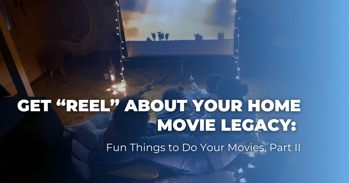 Get “REEL” About Your Home Movie Legacy_ Fun Things to Do Your Movies, Part II