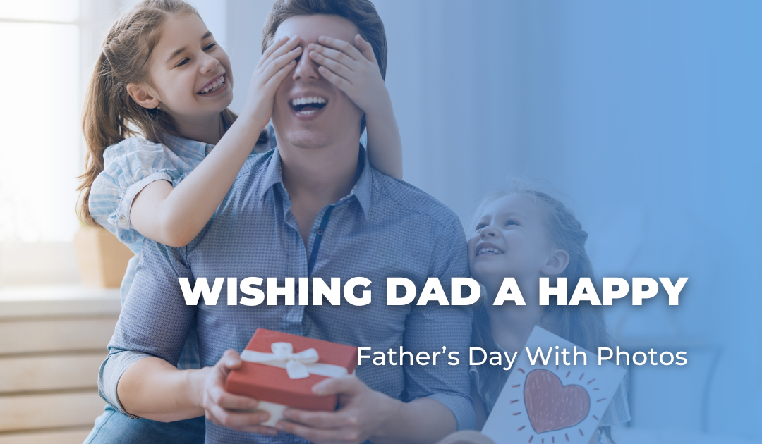 Wishing Dad A Happy Father’s Day With Photos