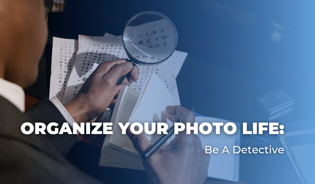 Organize Your Photo Life: Be A Detective