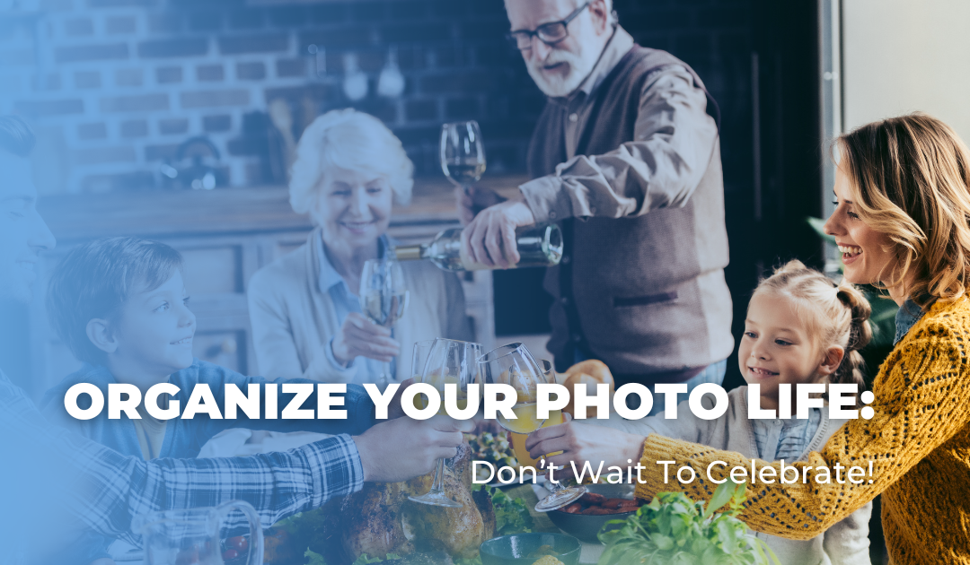 Organize Your Photo Life: Don’t Wait To Celebrate!