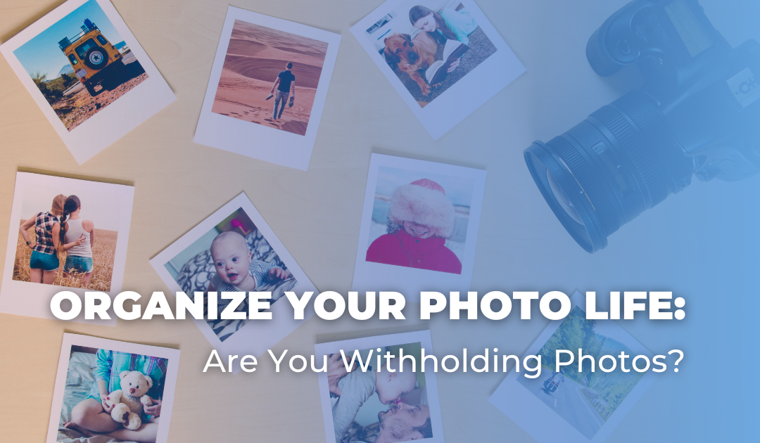 Organize Your Photo Life: Are You Withholding Photos?