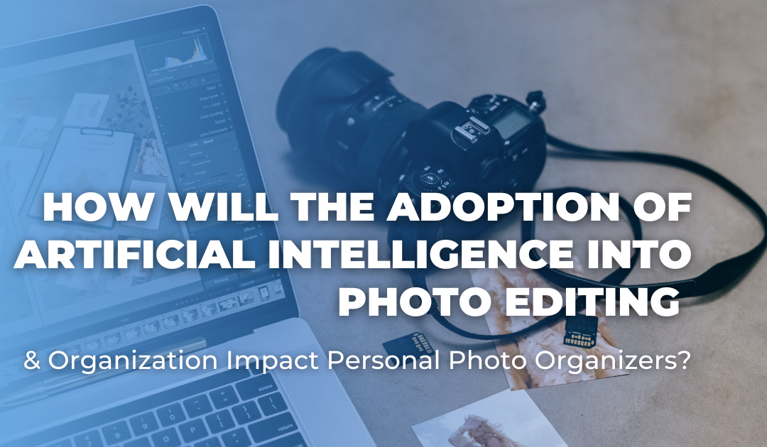 How Will the Adoption of Artificial Intelligence Into Photo Editing & Organization Impact Personal Photo Organizers?
