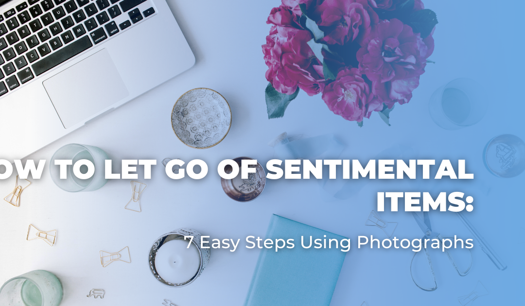How to Let Go of Sentimental Items: 7 Easy Steps Using Photographs