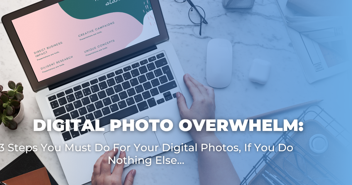 Digital Photo Overwhelm_ 3 Steps You Must Do For Your Digital Photos, If You Do Nothing Else…