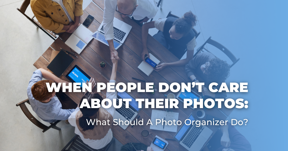 When People Don’t Care About Their Photos_ What Should A Photo Organizer Do