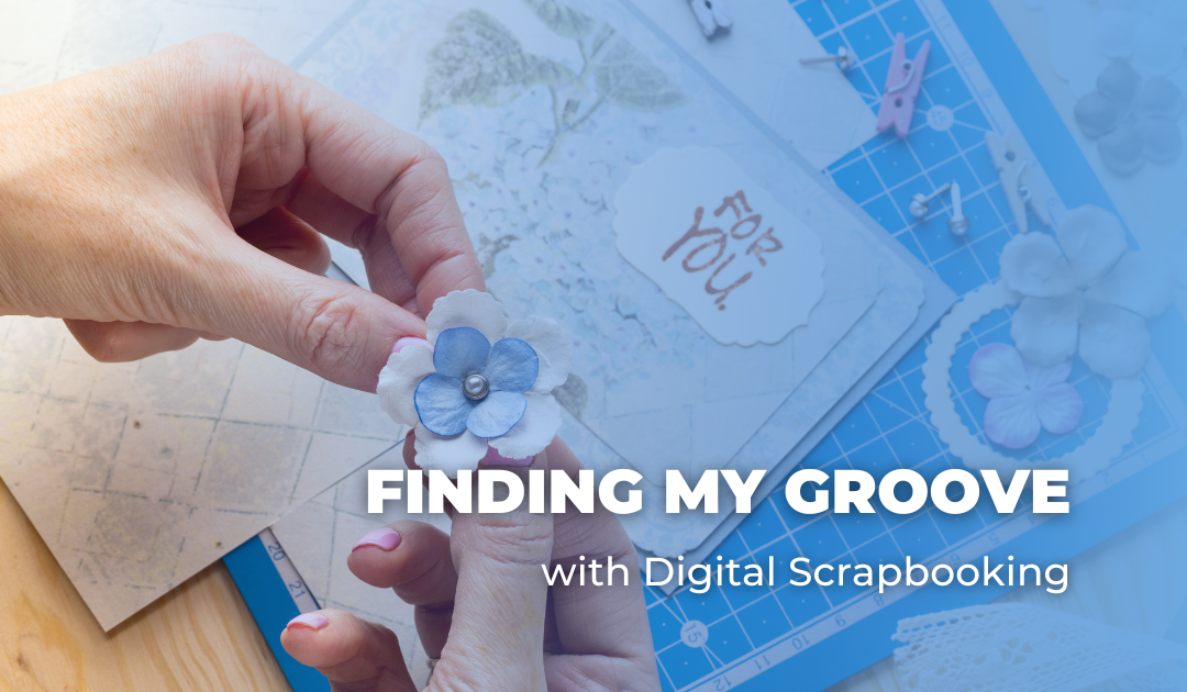 Finding My Groove with Digital Scrapbooking