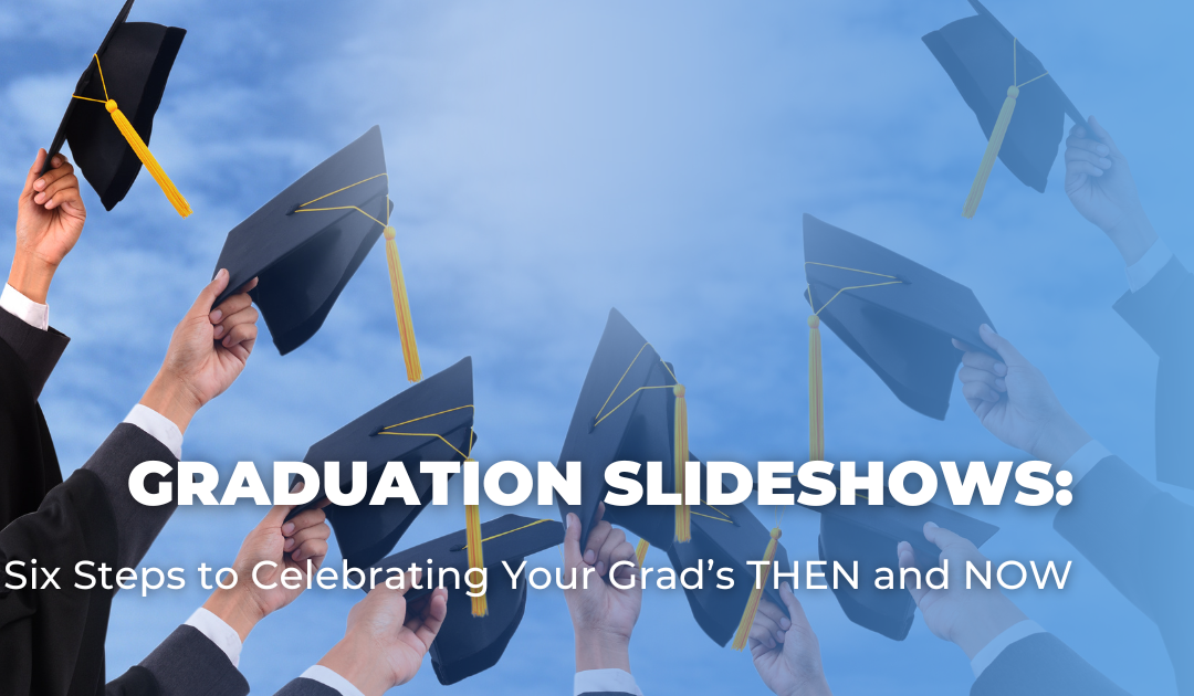 Graduation Slideshows: Six Steps to Celebrating Your Grad’s THEN and NOW