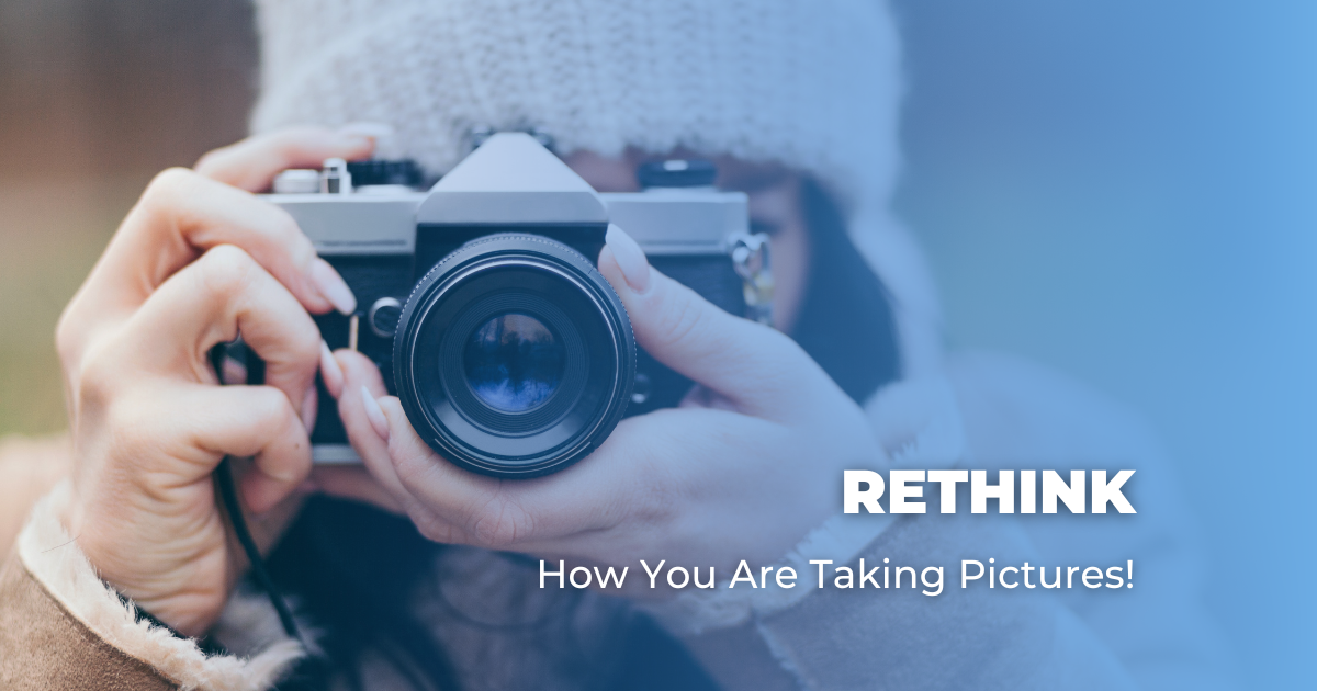 Rethink How You Are Taking Pictures!