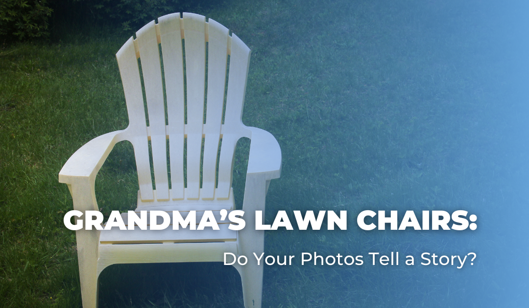 Grandma’s Lawn Chairs: Do Your Photos Tell a Story?