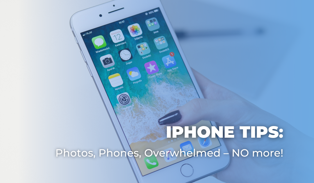 iPhone Tips: Photos, Phones, Overwhelmed – NO more!