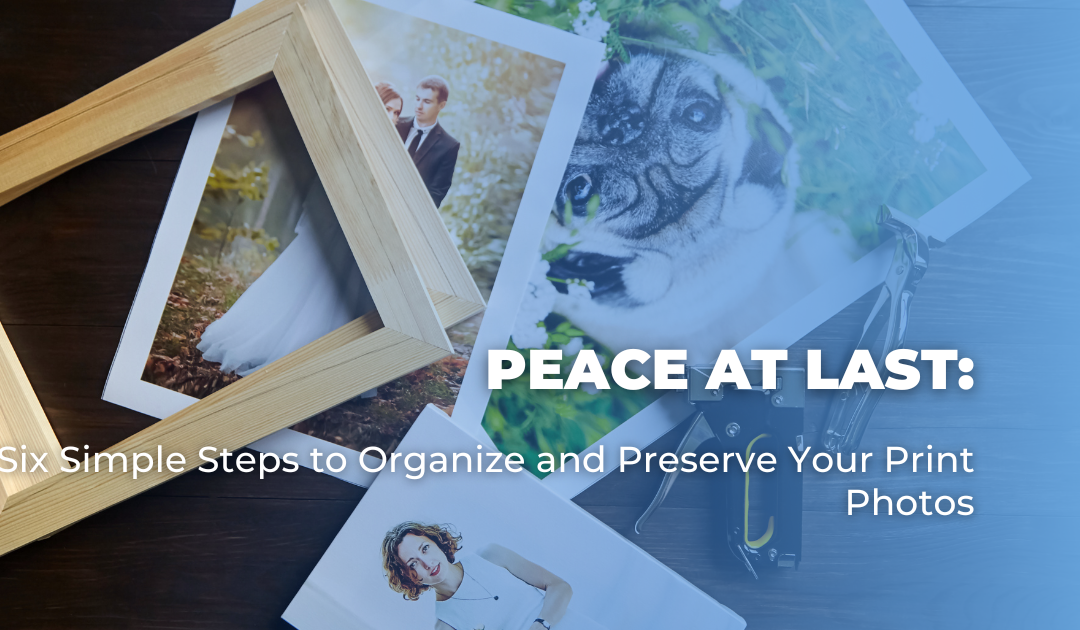Peace at Last: Six Simple Steps to Organize and Preserve Your Print Photos