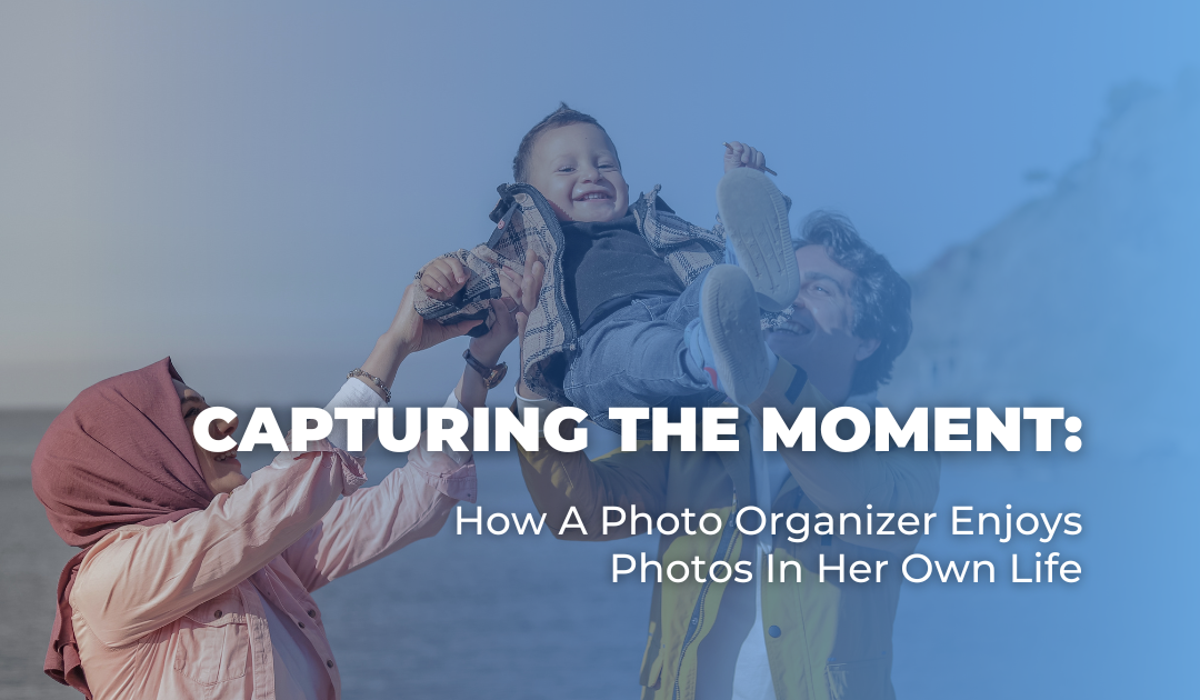 Capturing the Moment: How A Photo Organizer Enjoys Photos In Her Own Life