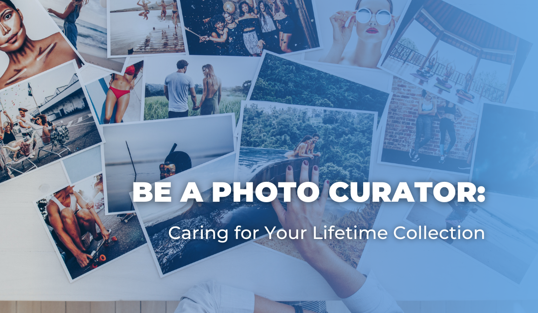 Be a Photo Curator: Caring for Your Lifetime Collection