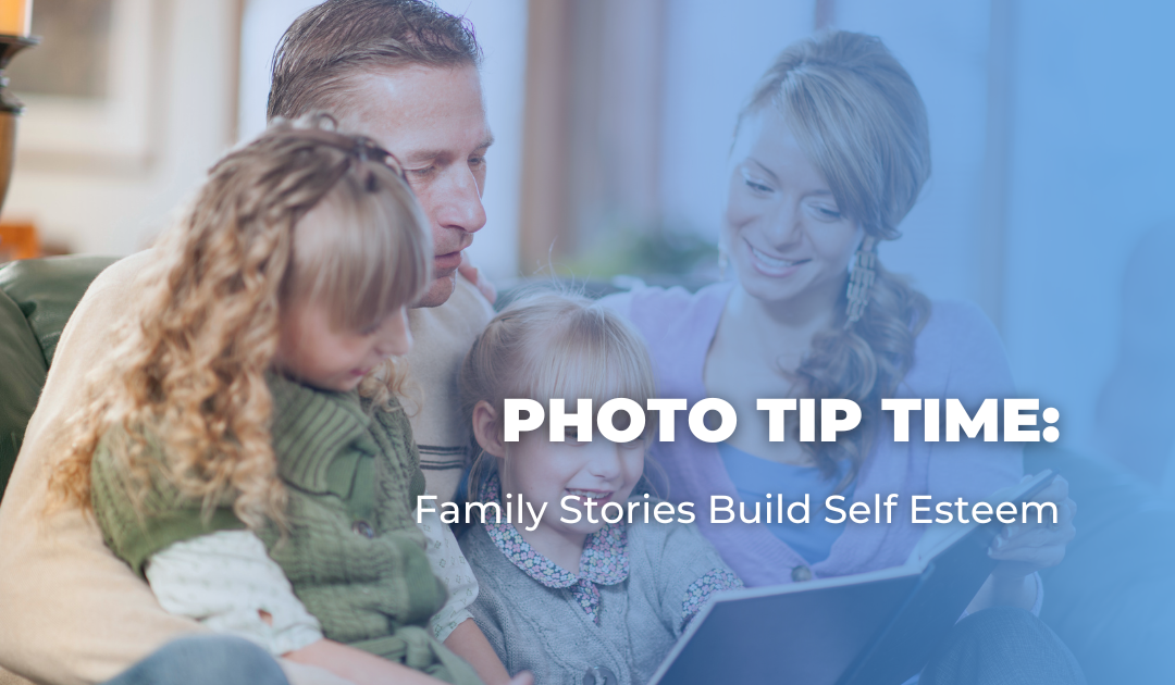 Photo Tip Time: Family Stories Build Self Esteem