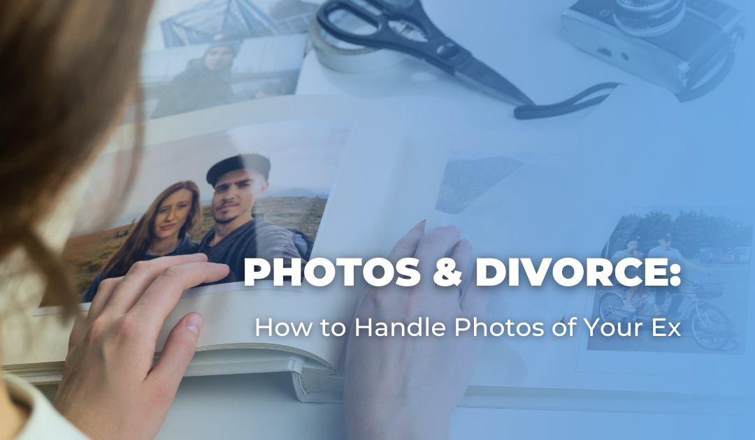 Photos & Divorce: How to Handle Photos of Your Ex