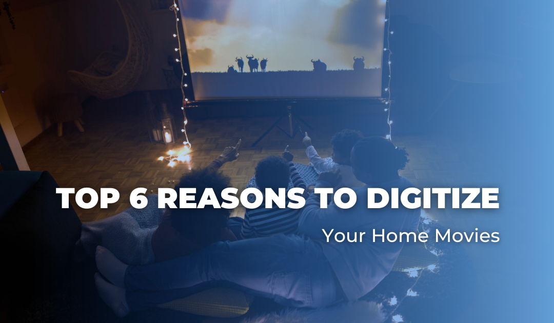 Top 6 Reasons to Digitize Your Home Movies  