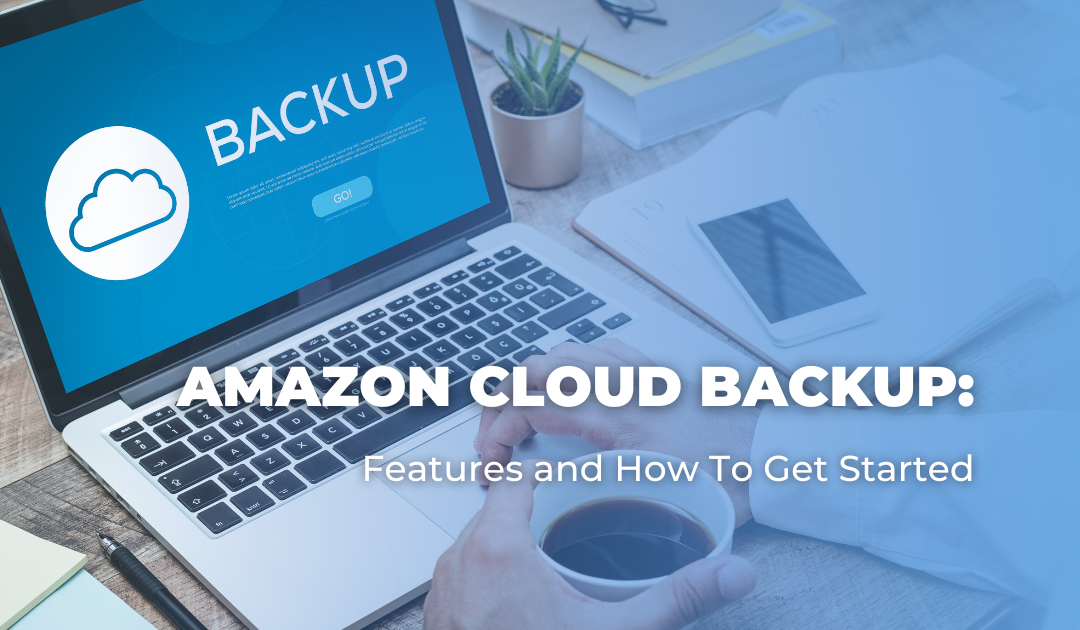 Amazon Cloud Backup: Features and How To Get Started
