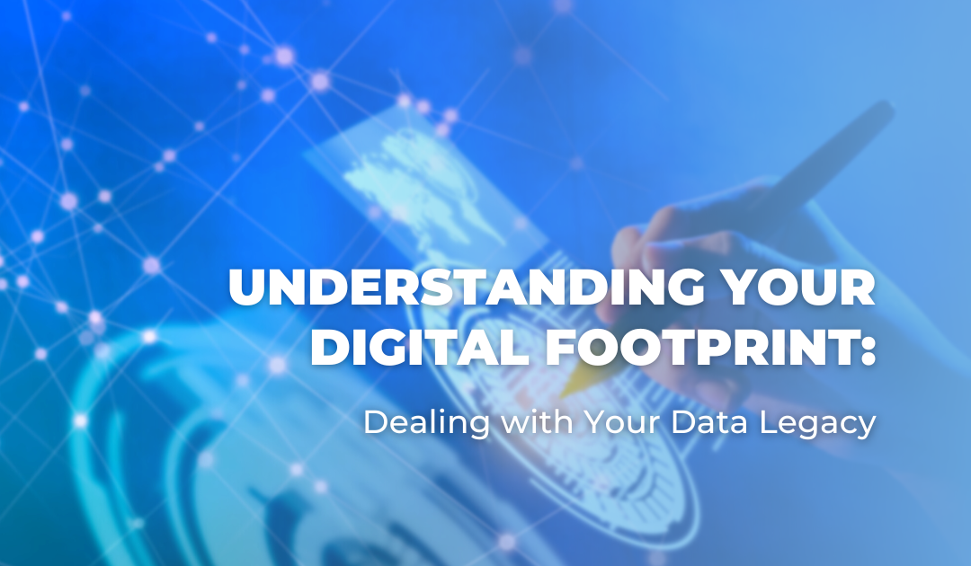 Understanding Your Digital Footprint: Dealing with Your Data Legacy