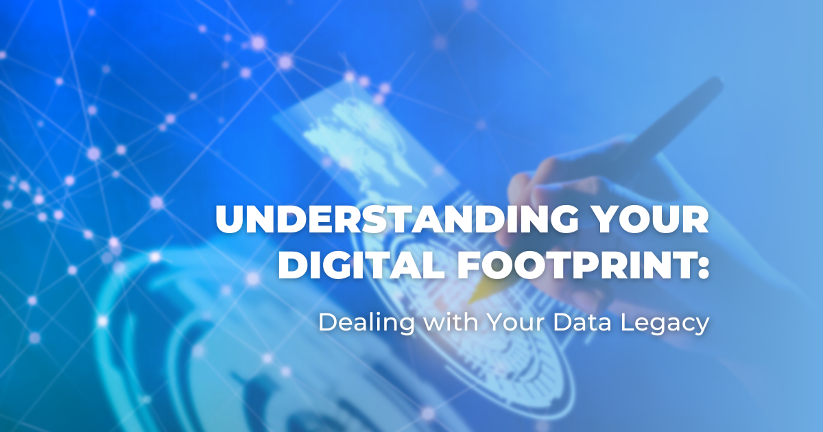 Understanding Your Digital Footprint_ Dealing with Your Data Legacy