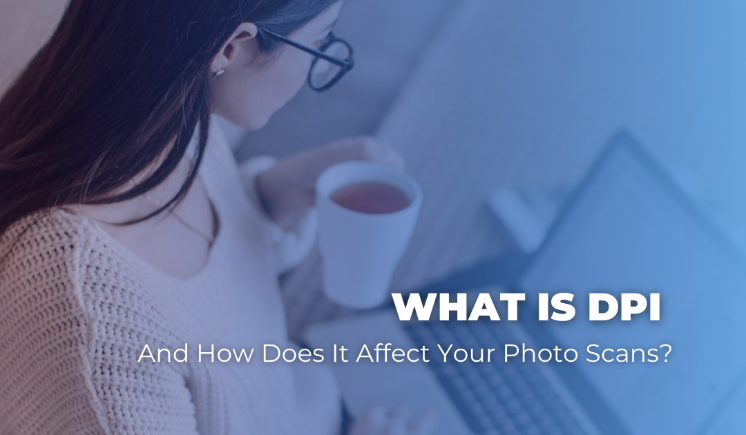What Is DPI and How Does It Affect Your Photo Scans?