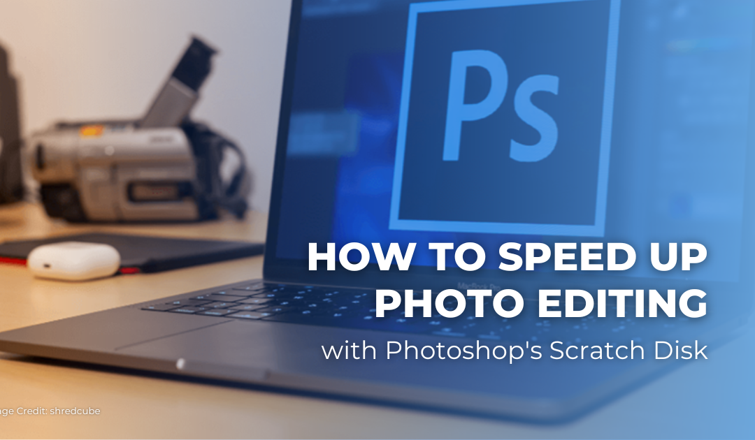 How to Speed Up Photo Editing with Photoshop’s Scratch Disk